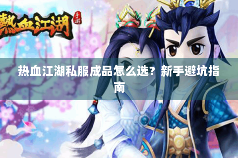 热血江湖私服成品怎么选？新手避坑指南