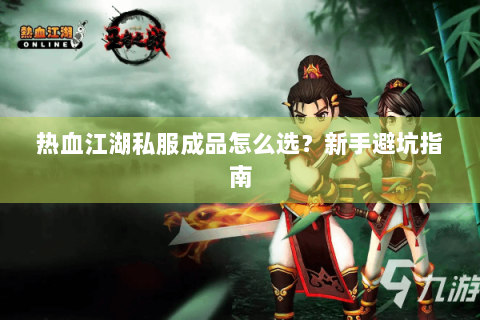 热血江湖私服成品怎么选？新手避坑指南