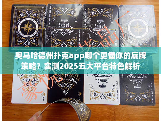 奥马哈德州扑克app哪个更懂你的底牌策略？实测2025五大平台特色解析