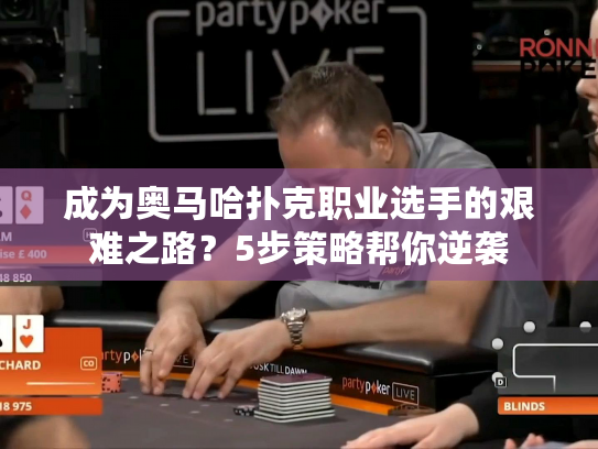 成为奥马哈扑克职业选手的艰难之路？5步策略帮你逆袭