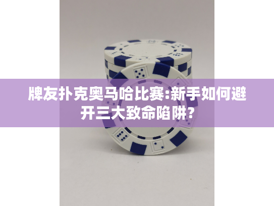 牌友扑克奥马哈比赛:新手如何避开三大致命陷阱？