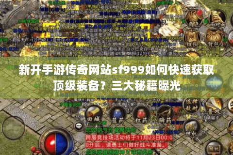 新开手游传奇网站sf999如何快速获取顶级装备？三大秘籍曝光