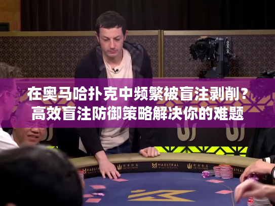 在奥马哈扑克中频繁被盲注剥削？高效盲注防御策略解决你的难题