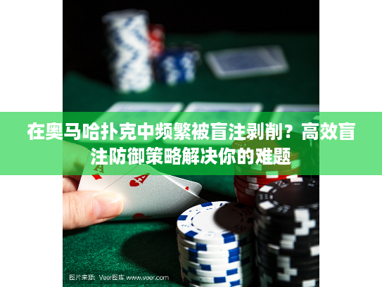在奥马哈扑克中频繁被盲注剥削？高效盲注防御策略解决你的难题