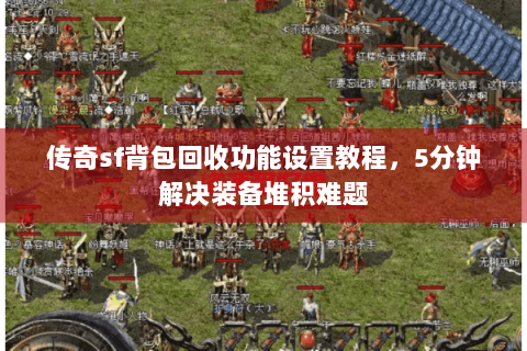 传奇sf背包回收功能设置教程，5分钟解决装备堆积难题