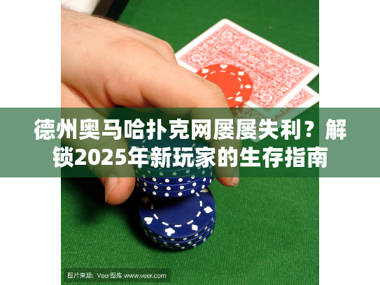 德州奥马哈扑克网屡屡失利？解锁2025年新玩家的生存指南