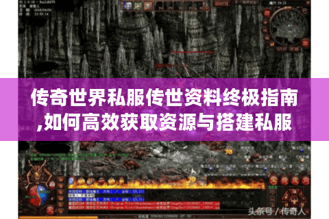 传奇世界私服传世资料终极指南,如何高效获取资源与搭建私服