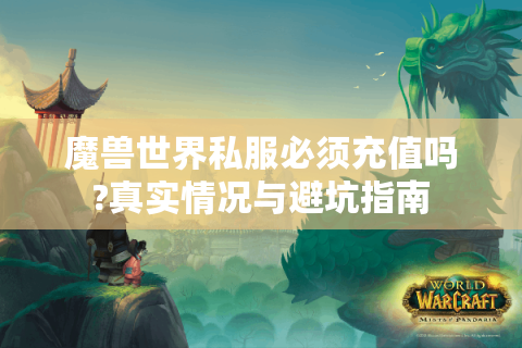 魔兽世界私服必须充值吗?真实情况与避坑指南