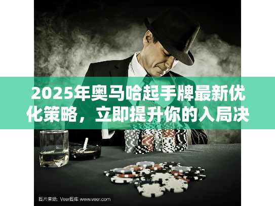 2025年奥马哈起手牌最新优化策略，立即提升你的入局决策精度