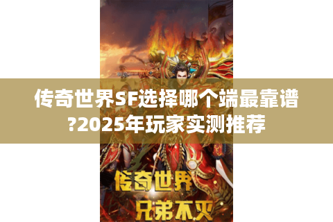 传奇世界SF选择哪个端最靠谱?2025年玩家实测推荐