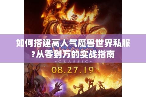 如何搭建高人气魔兽世界私服?从零到万的实战指南