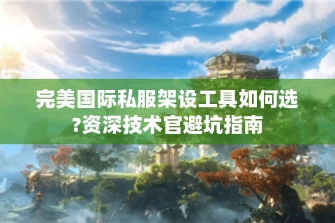 完美国际私服架设工具如何选?资深技术官避坑指南