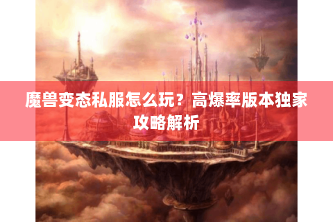 魔兽变态私服怎么玩？高爆率版本独家攻略解析