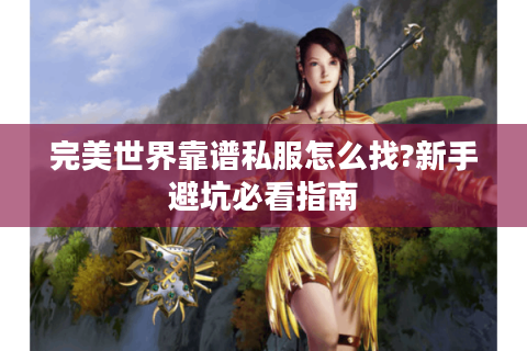 完美世界靠谱私服怎么找?新手避坑必看指南