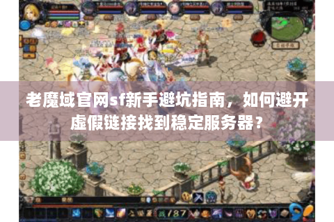 老魔域官网sf新手避坑指南，如何避开虚假链接找到稳定服务器？