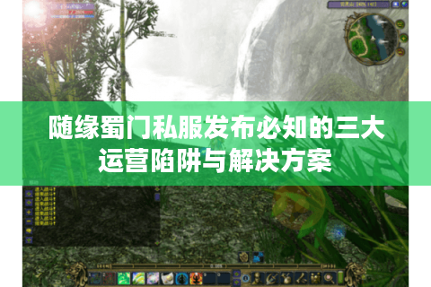 随缘蜀门私服发布必知的三大运营陷阱与解决方案