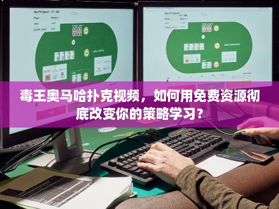 毒王奥马哈扑克视频，如何用免费资源彻底改变你的策略学习？