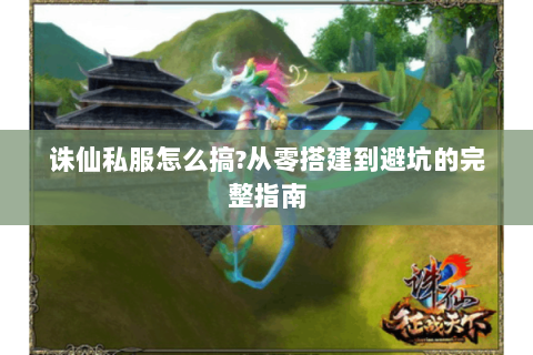 诛仙私服怎么搞?从零搭建到避坑的完整指南