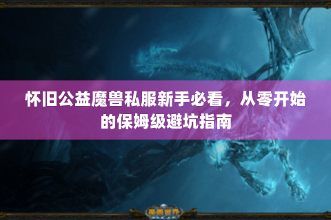 怀旧公益魔兽私服新手必看，从零开始的保姆级避坑指南