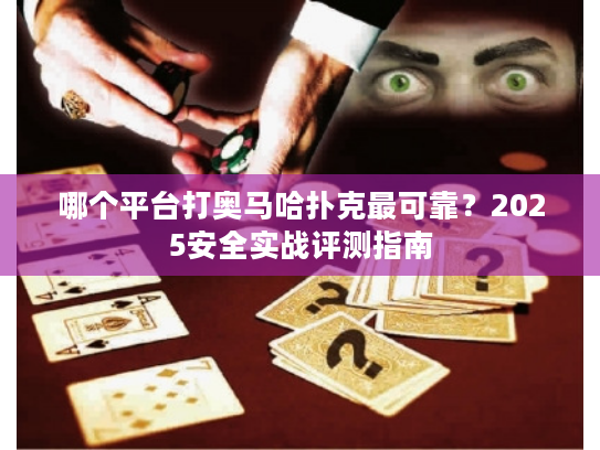 哪个平台打奥马哈扑克最可靠？2025安全实战评测指南