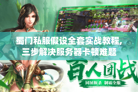 蜀门私服假设全套实战教程,三步解决服务器卡顿难题