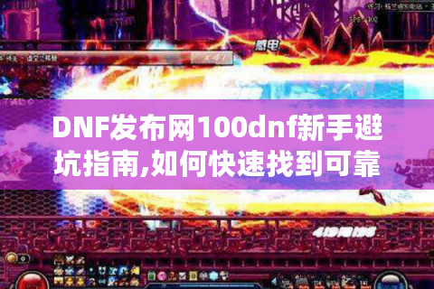 DNF发布网100dnf新手避坑指南,如何快速找到可靠资源?