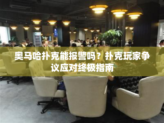 奥马哈扑克能报警吗？扑克玩家争议应对终极指南