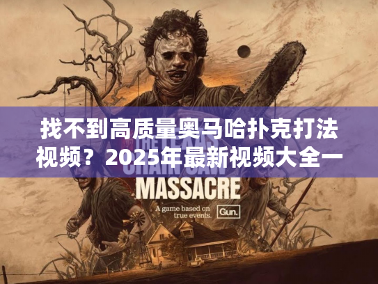 找不到高质量奥马哈扑克打法视频？2025年最新视频大全一键解决！