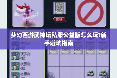 梦幻西游武神坛私服公益版怎么玩?新手避坑指南