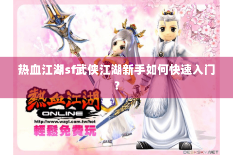 热血江湖sf武侠江湖新手如何快速入门？
