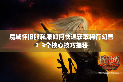 魔域怀旧服私服如何快速获取稀有幻兽？3个核心技巧揭秘
