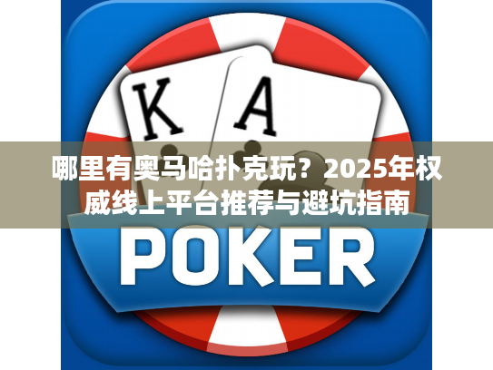 哪里有奥马哈扑克玩？2025年权威线上平台推荐与避坑指南