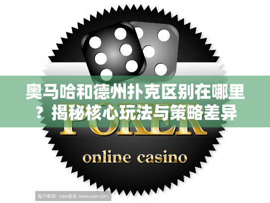 奥马哈和德州扑克区别在哪里？揭秘核心玩法与策略差异