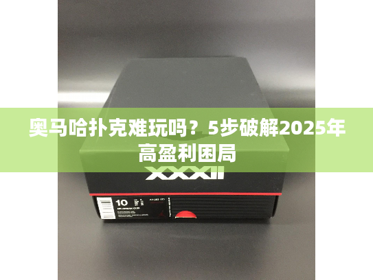奥马哈扑克难玩吗？5步破解2025年高盈利困局
