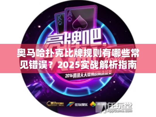 奥马哈扑克比牌规则有哪些常见错误？2025实战解析指南