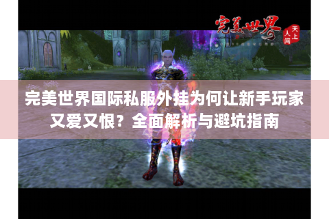 完美世界国际私服外挂为何让新手玩家又爱又恨？全面解析与避坑指南