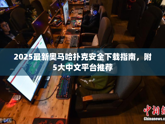 2025最新奥马哈扑克安全下载指南，附5大中文平台推荐