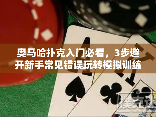 奥马哈扑克入门必看，3步避开新手常见错误玩转模拟训练