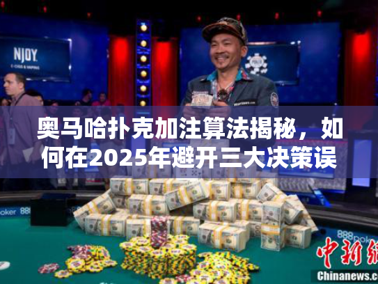 奥马哈扑克加注算法揭秘，如何在2025年避开三大决策误区