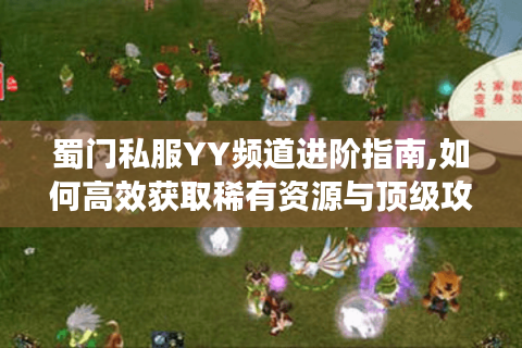 蜀门私服YY频道进阶指南,如何高效获取稀有资源与顶级攻略?