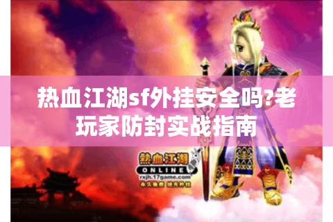 热血江湖sf外挂安全吗?老玩家防封实战指南