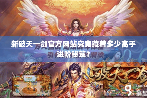 新破天一剑官方网站究竟藏着多少高手进阶秘笈？