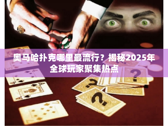 奥马哈扑克哪里最流行？揭秘2025年全球玩家聚集热点
