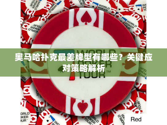 奥马哈扑克最差牌型有哪些？关键应对策略解析