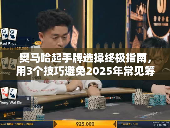 奥马哈起手牌选择终极指南，用3个技巧避免2025年常见筹码损失