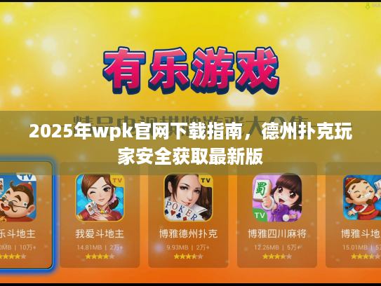 2025年wpk官网下载指南，德州扑克玩家安全获取最新版
