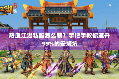 热血江湖私服怎么装？手把手教你避开99%的安装坑