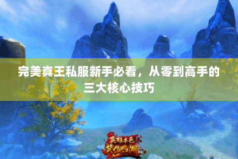 完美真王私服新手必看，从零到高手的三大核心技巧