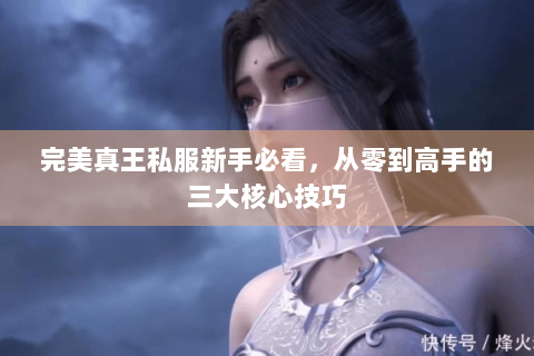 完美真王私服新手必看，从零到高手的三大核心技巧