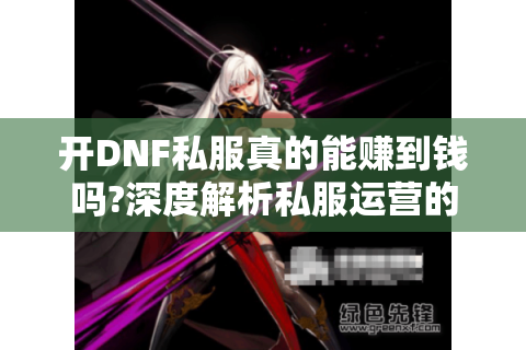 开DNF私服真的能赚到钱吗?深度解析私服运营的盈利真相